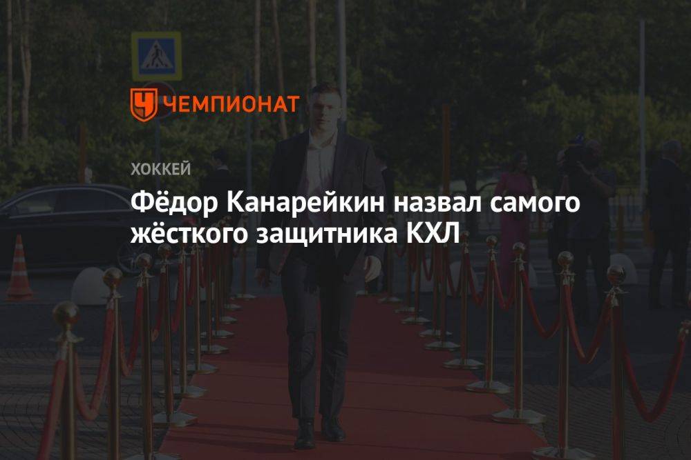 Фёдор Канарейкин назвал самого жёсткого защитника КХЛ