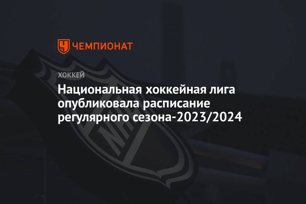 Национальная хоккейная лига опубликовала расписание регулярного сезона-2023/2024