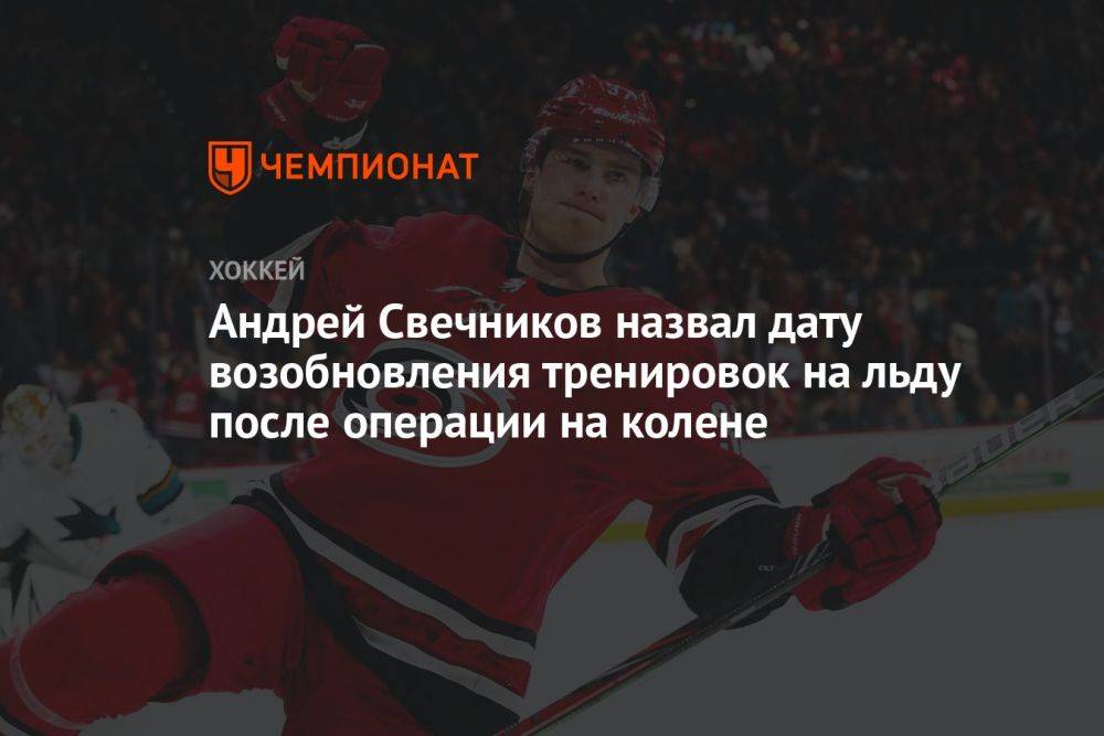 Андрей Свечников назвал дату возобновления тренировок на льду после операции на колене