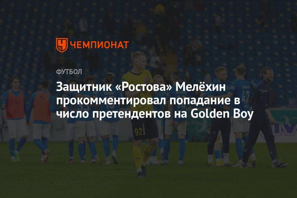 Защитник «Ростова» Мелёхин прокомментировал попадание в число претендентов на Golden Boy