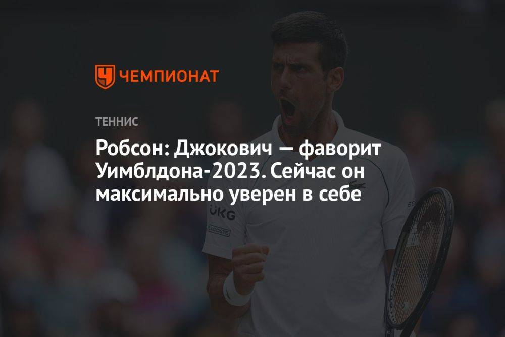 Робсон: Джокович — фаворит Уимблдона-2023. Сейчас он максимально уверен в себе