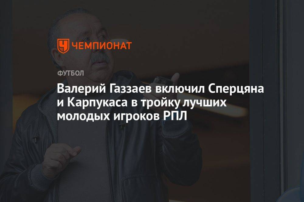 Валерий Газзаев включил Сперцяна и Карпукаса в тройку лучших молодых игроков РПЛ