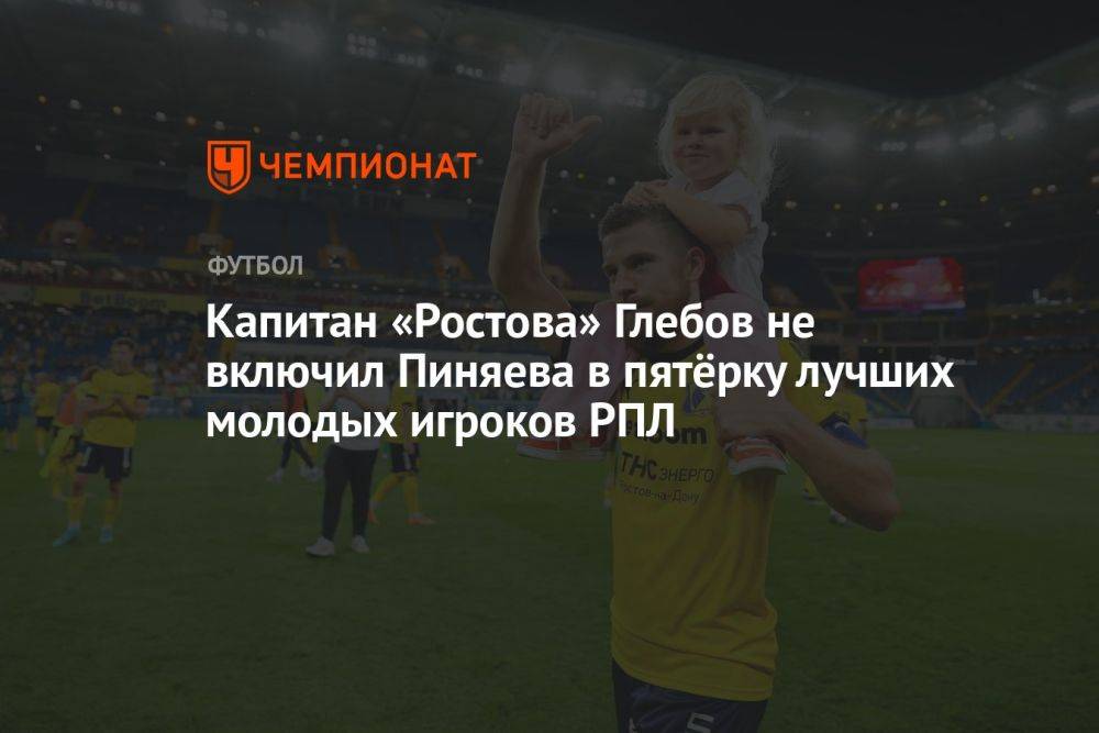 Капитан «Ростова» Глебов не включил Пиняева в пятёрку лучших молодых игроков РПЛ