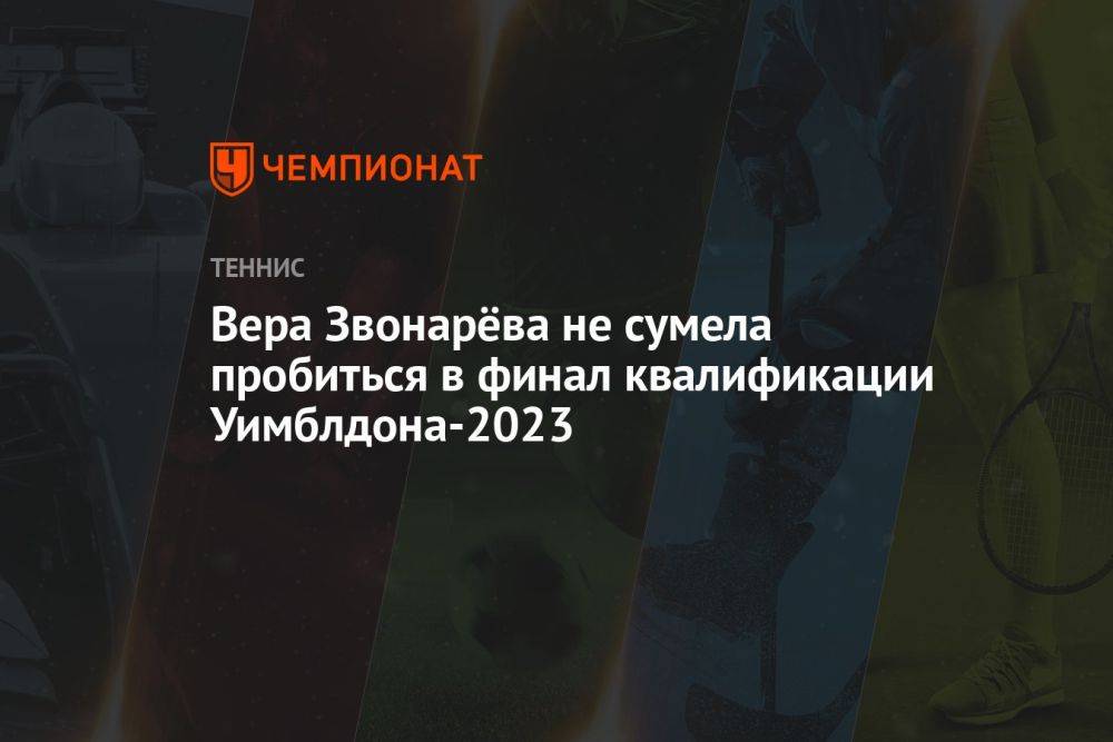 Вера Звонарёва не сумела пробиться в финал квалификации Уимблдона-2023
