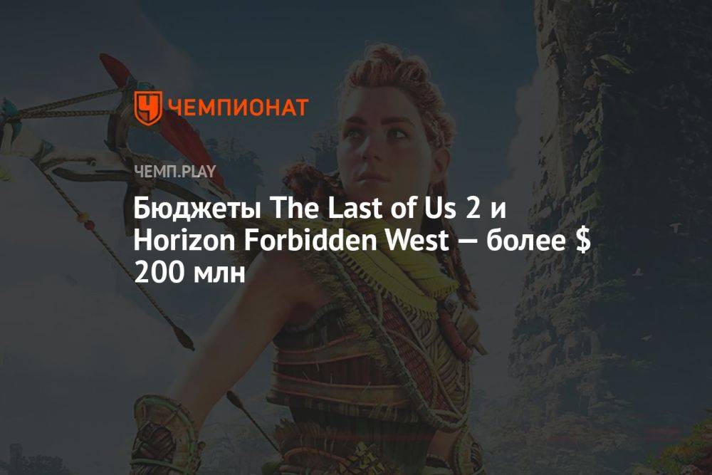 Бюджеты The Last of Us 2 и Horizon Forbidden West — более $ 200 млн