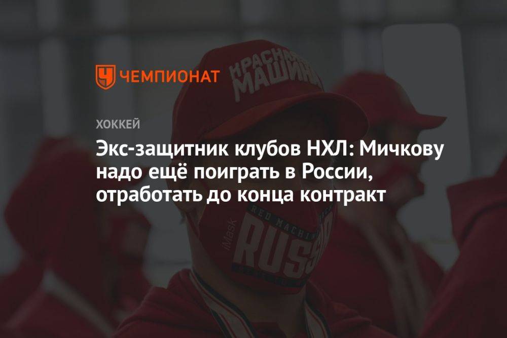 Экс-защитник клубов НХЛ: Мичкову надо ещё поиграть в России, отработать до конца контракт