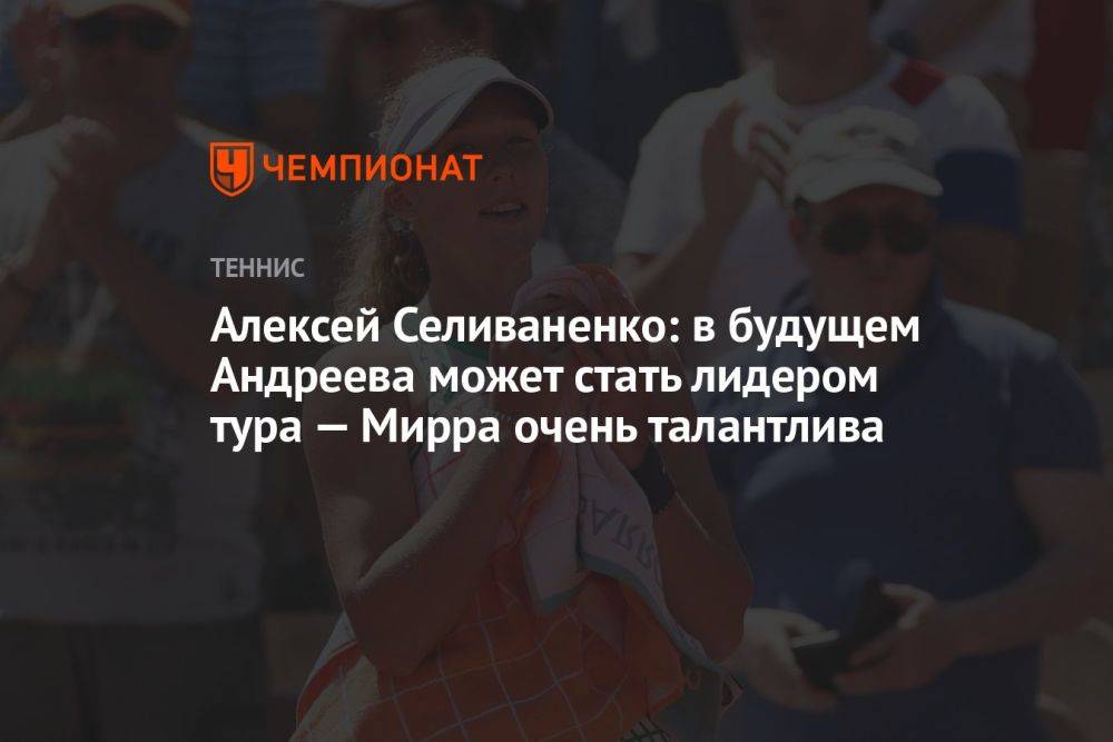 Алексей Селиваненко: в будущем Андреева может стать лидером тура — Мирра очень талантлива