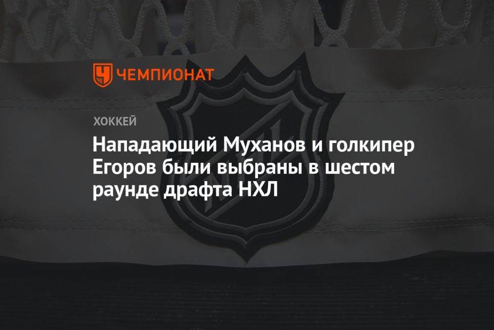 Нападающий Муханов и голкипер Егоров были выбраны в шестом раунде драфта НХЛ