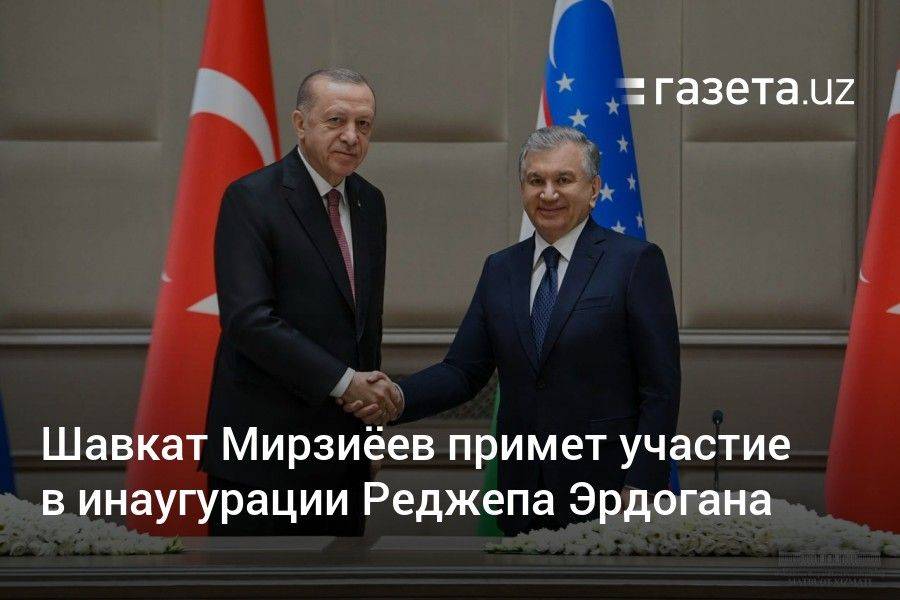Шавкат Мирзиёев примет участие в инаугурации Реджепа Эрдогана
