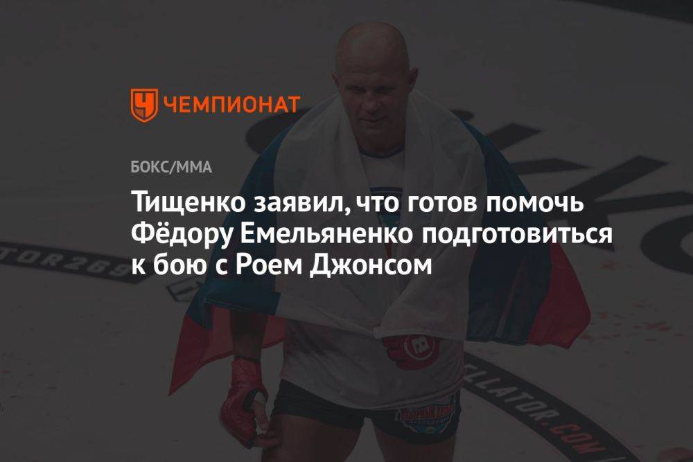 Тищенко заявил, что готов помочь Фёдору Емельяненко подготовиться к бою с Роем Джонсом