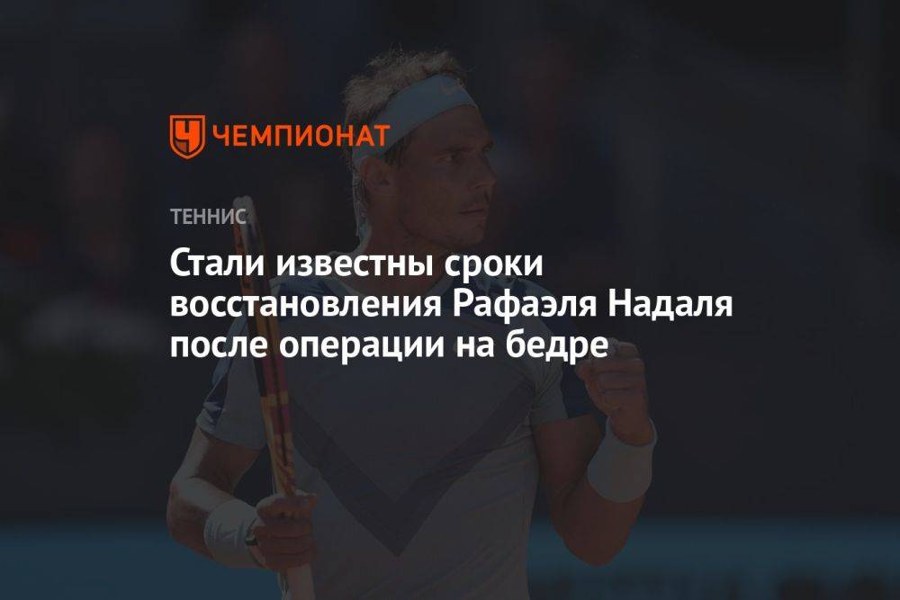 Стали известны сроки восстановления Рафаэля Надаля после операции на бедре