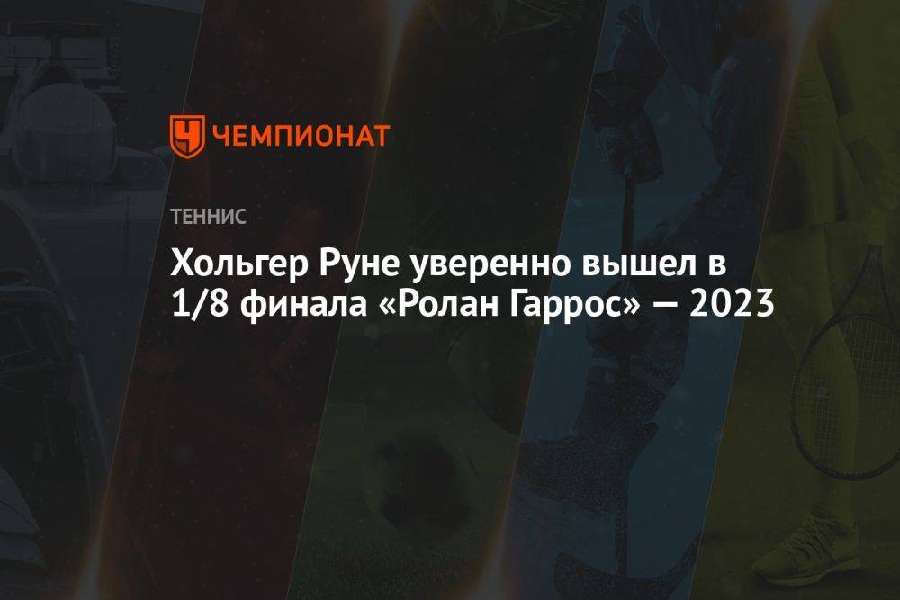 Хольгер Руне уверенно вышел в 1/8 финала «Ролан Гаррос» — 2023