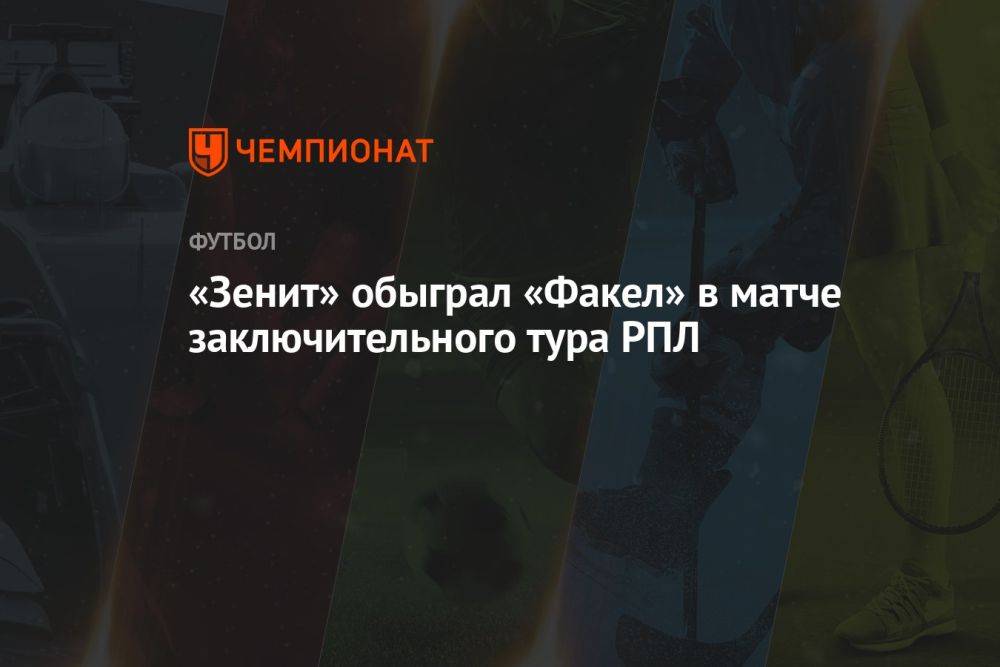«Зенит» обыграл «Факел» в матче заключительного тура РПЛ