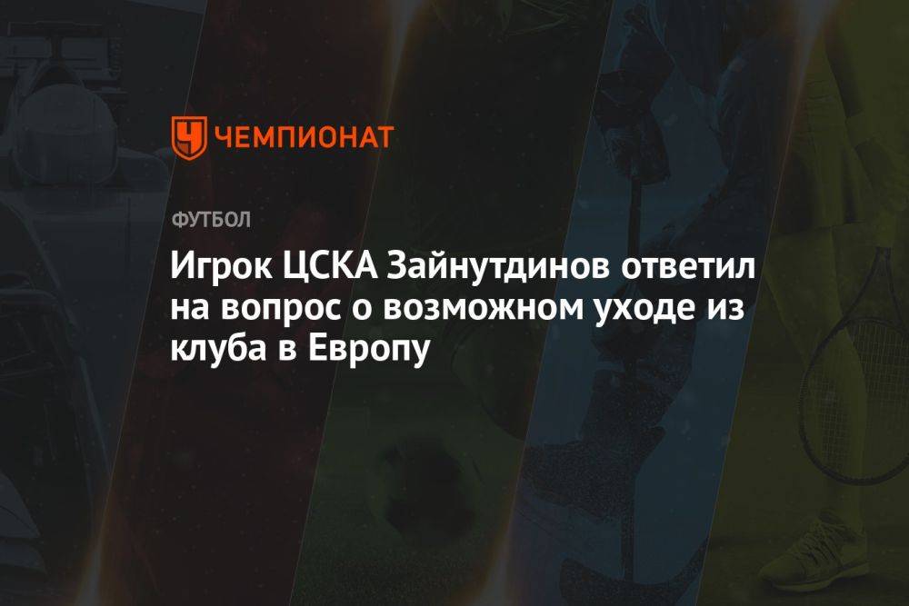 Игрок ЦСКА Зайнутдинов ответил на вопрос о возможном уходе из клуба в Европу