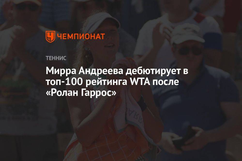 Мирра Андреева дебютирует в топ-100 рейтинга WTA после «Ролан Гаррос»