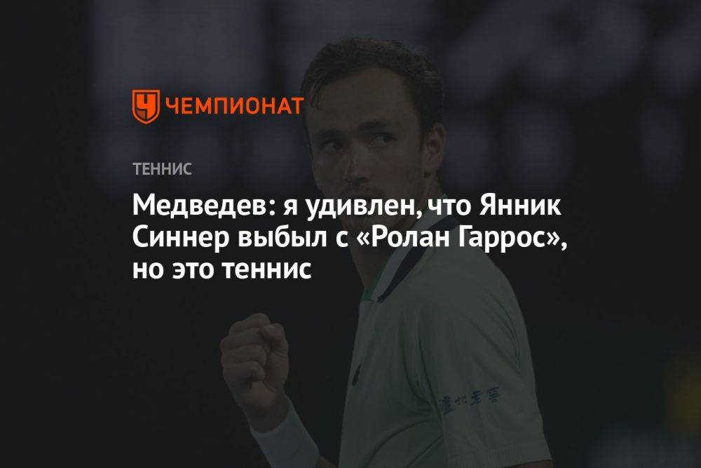 Медведев: я удивлен, что Янник Синнер выбыл с «Ролан Гаррос», но это теннис