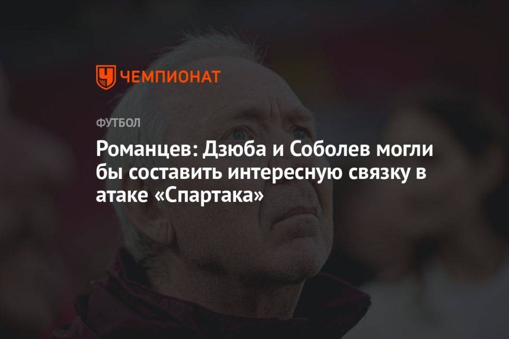Романцев: Дзюба и Соболев могли бы составить интересную связку в атаке «Спартака»