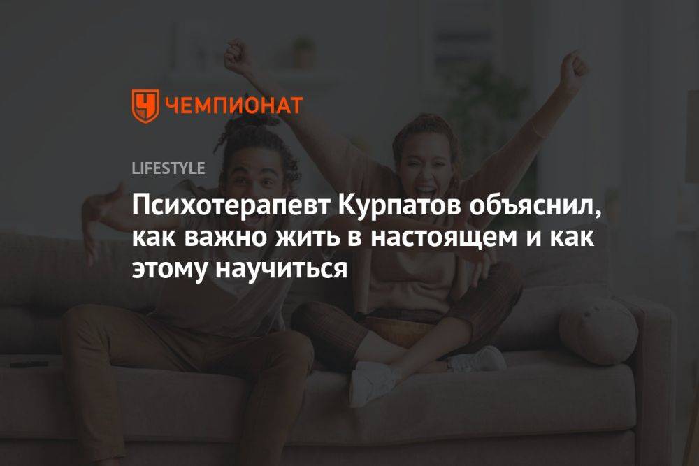 Психотерапевт Курпатов объяснил, как важно жить в настоящем и как этому научиться