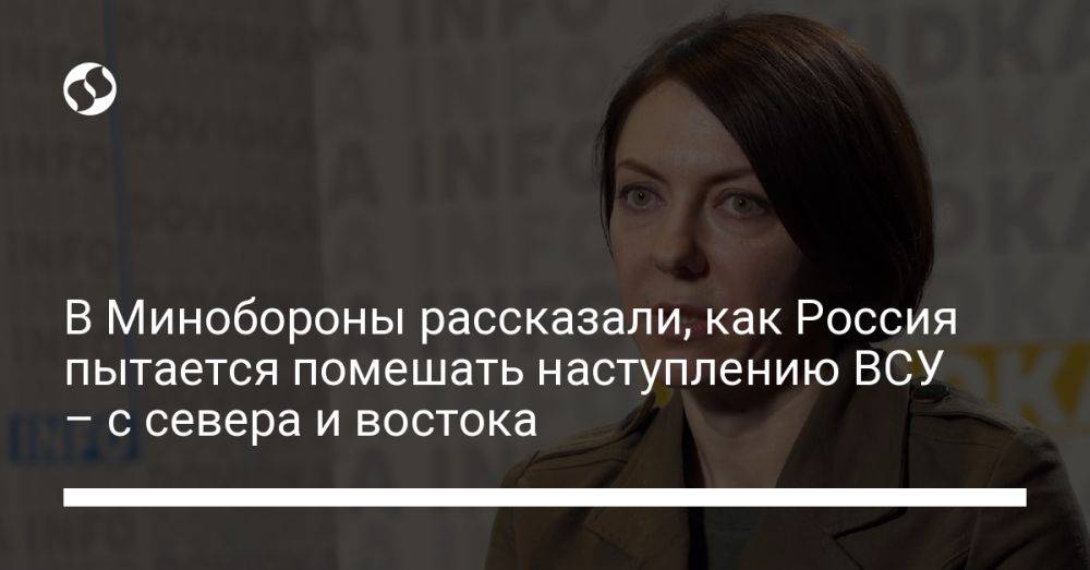 В Минобороны рассказали, как Россия пытается помешать наступлению ВСУ – с севера и востока