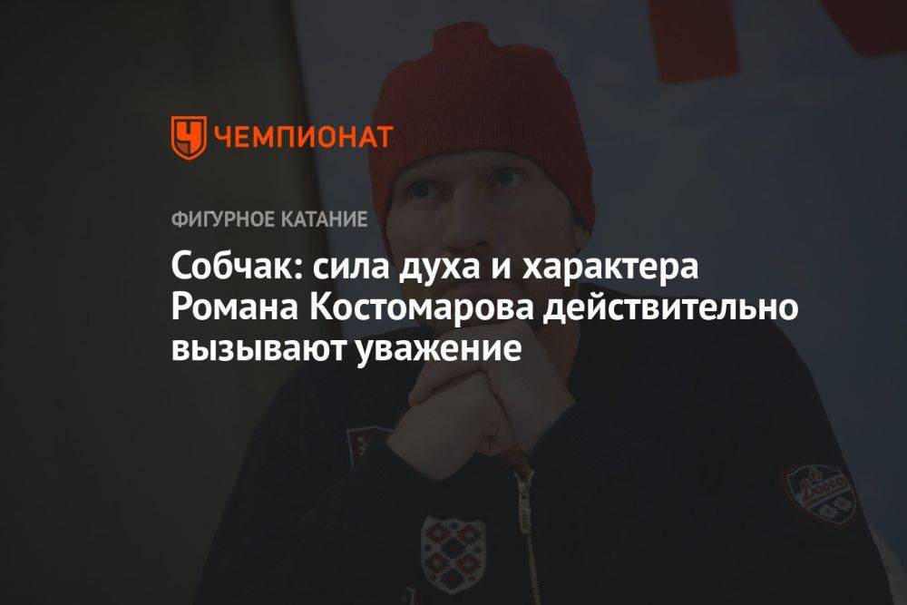 Собчак: сила духа и характера Романа Костомарова действительно вызывают уважение