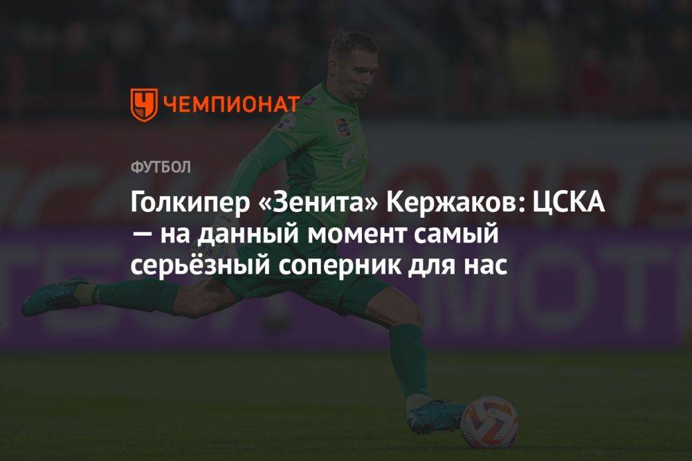 Голкипер «Зенита» Кержаков: ЦСКА — на данный момент самый серьёзный соперник для нас