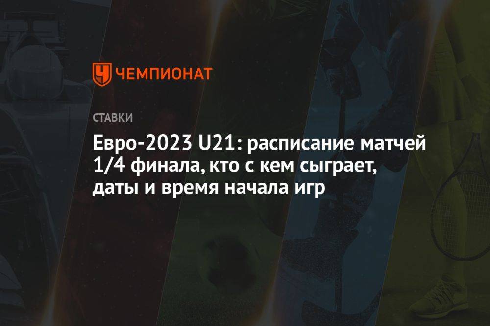 Евро-2023 U21: расписание матчей 1/4 финала, кто с кем сыграет, даты и время начала игр