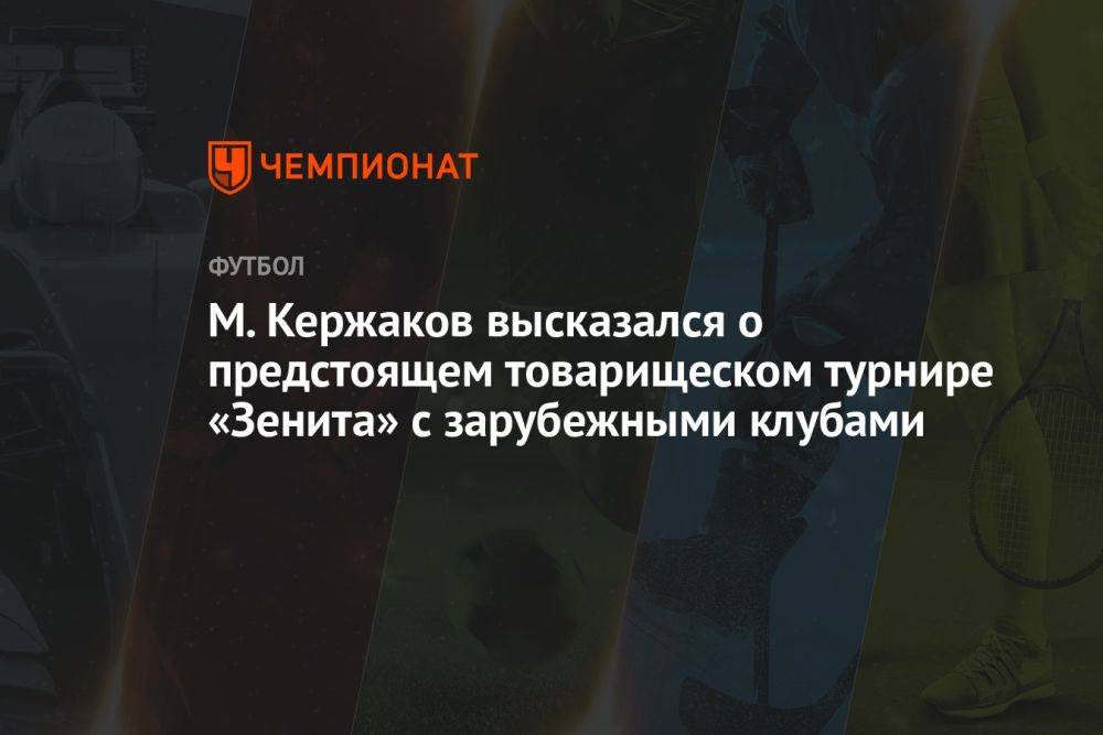 М. Кержаков высказался о предстоящем товарищеском турнире «Зенита» с зарубежными клубами