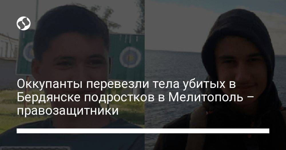 Оккупанты перевезли тела убитых в Бердянске подростков в Мелитополь – правозащитники