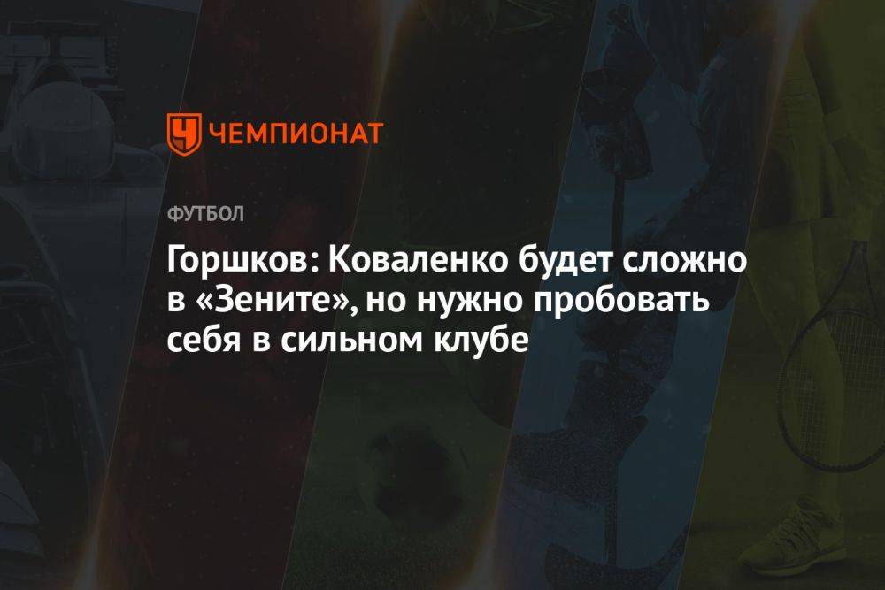 Горшков: Коваленко будет сложно в «Зените», но нужно пробовать себя в сильном клубе