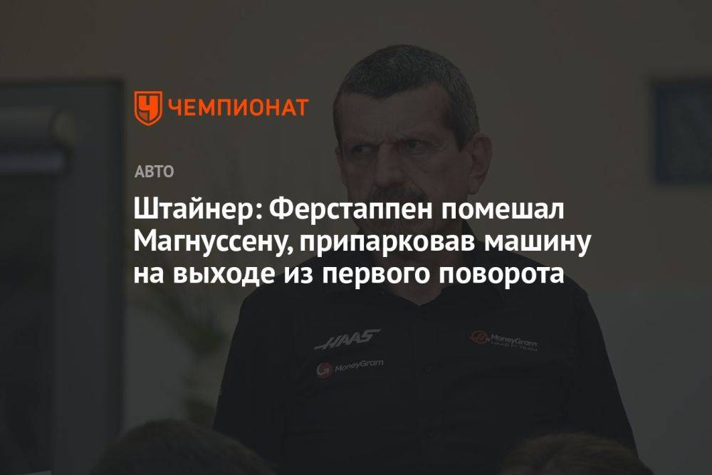 Штайнер: Ферстаппен помешал Магнуссену, припарковав машину на выходе из первого поворота