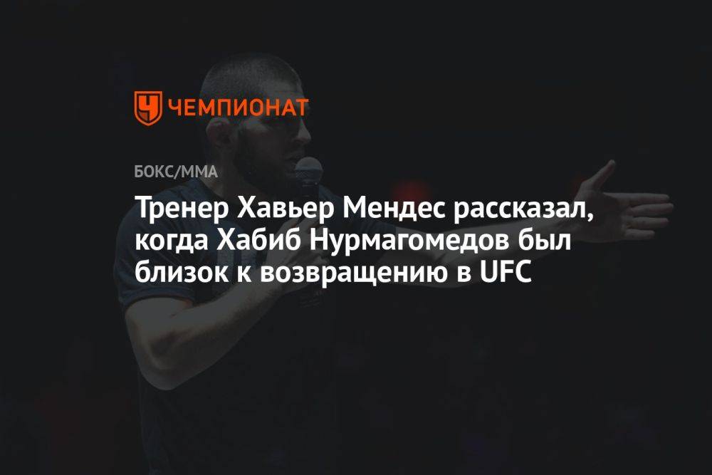 Тренер Хавьер Мендес рассказал, когда Хабиб Нурмагомедов был близок к возвращению в UFC