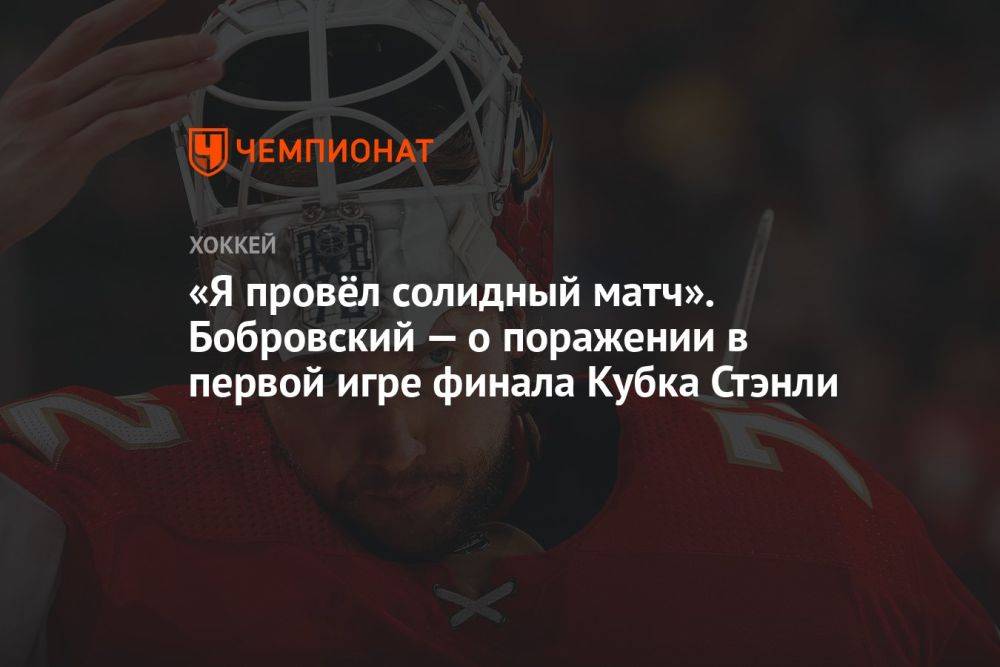 «Я провёл солидный матч». Бобровский — о поражении в первой игре финала Кубка Стэнли
