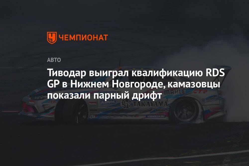 Тиводар выиграл квалификацию RDS GP в Нижнем Новгороде, камазовцы показали парный дрифт