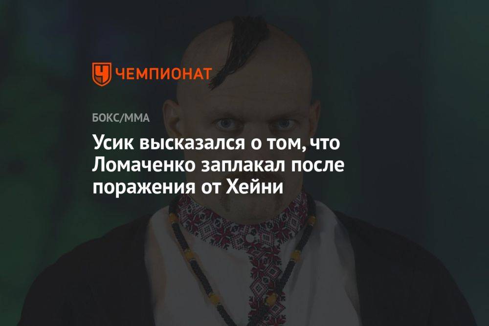 Усик высказался о том, что Ломаченко заплакал после поражения от Хейни
