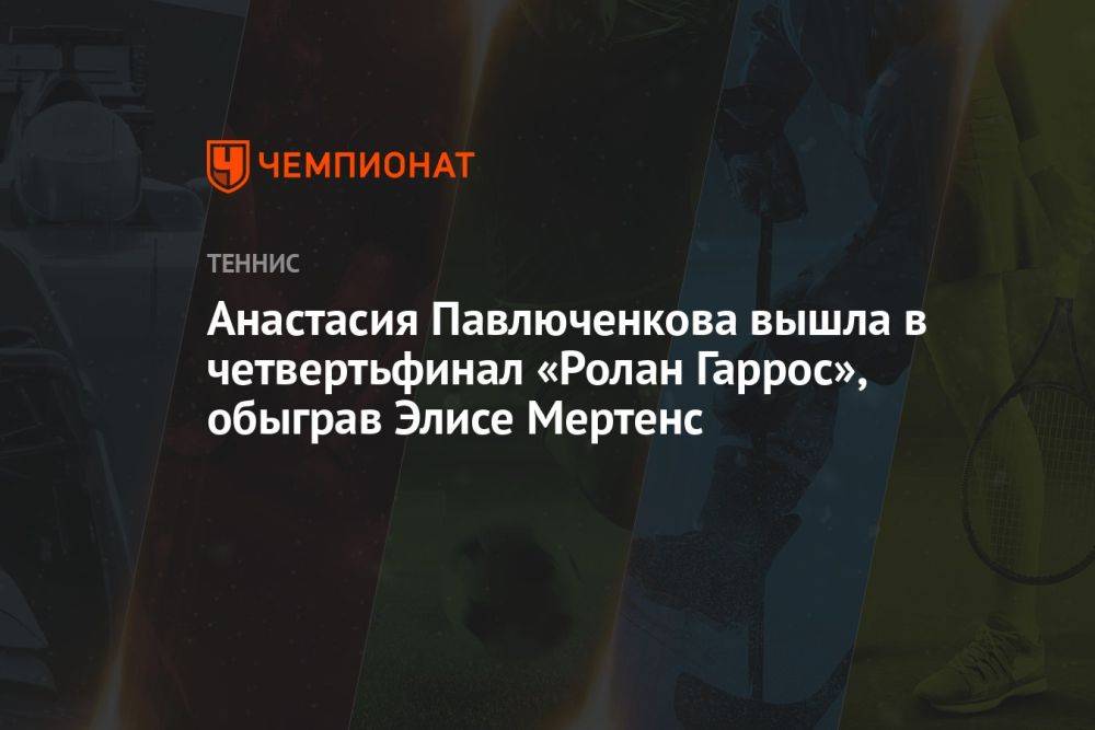 Анастасия Павлюченкова вышла в четвертьфинал «Ролан Гаррос», обыграв Элисе Мертенс