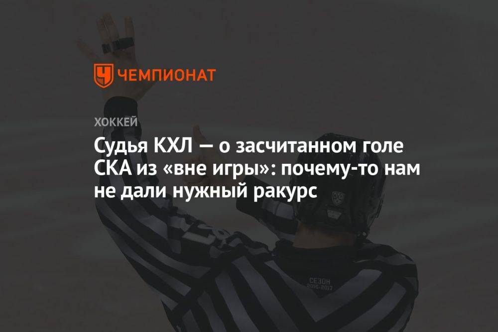 Судья КХЛ — о засчитанном голе СКА из «вне игры»: почему-то нам не дали нужный ракурс