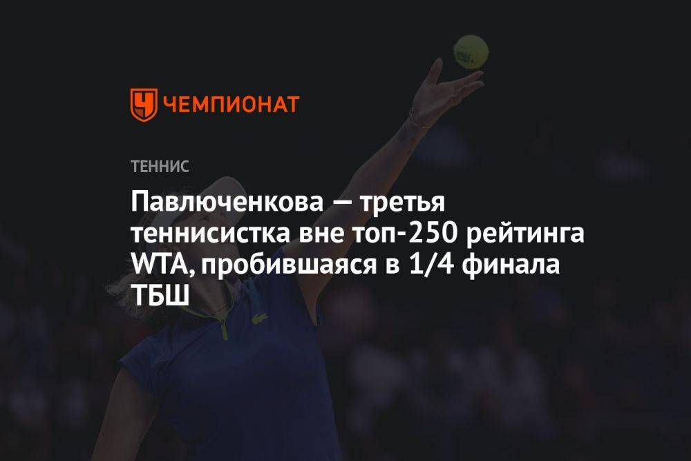 Павлюченкова — третья теннисистка вне топ-250 рейтинга WTA, пробившаяся в 1/4 финала ТБШ