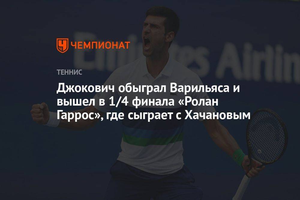 Джокович обыграл Варильяса и вышел в 1/4 финала «Ролан Гаррос», где сразится с Хачановым