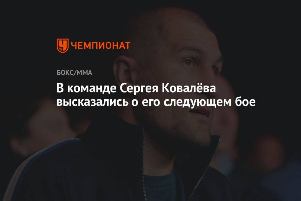В команде Сергея Ковалёва высказались о его следующем бое