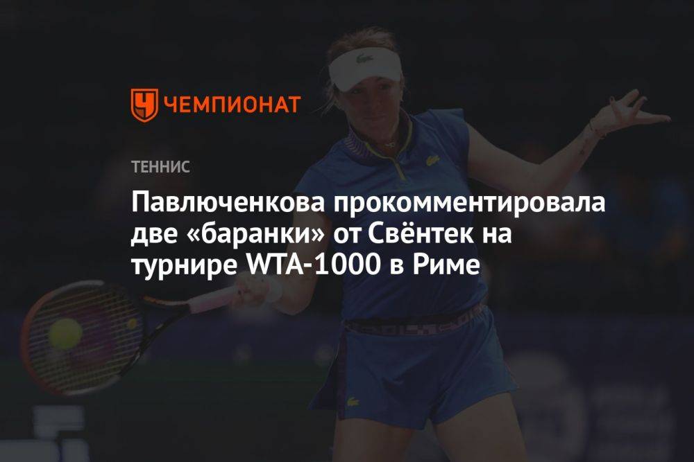 Павлюченкова прокомментировала две «баранки» от Свёнтек на турнире WTA-1000 в Риме