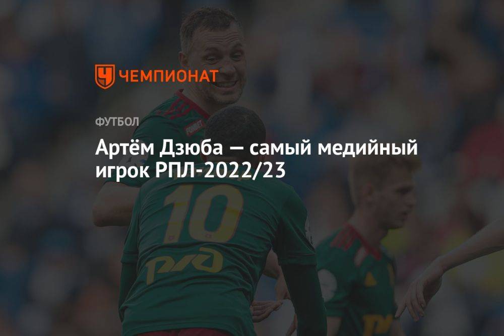 Артём Дзюба — самый медийный игрок РПЛ-2022/23