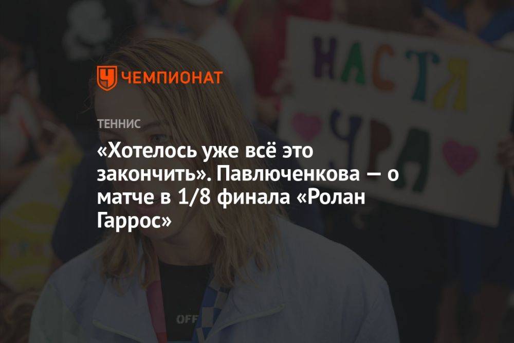 «Хотелось уже всё это закончить». Павлюченкова — о матче в 1/8 финала «Ролан Гаррос»