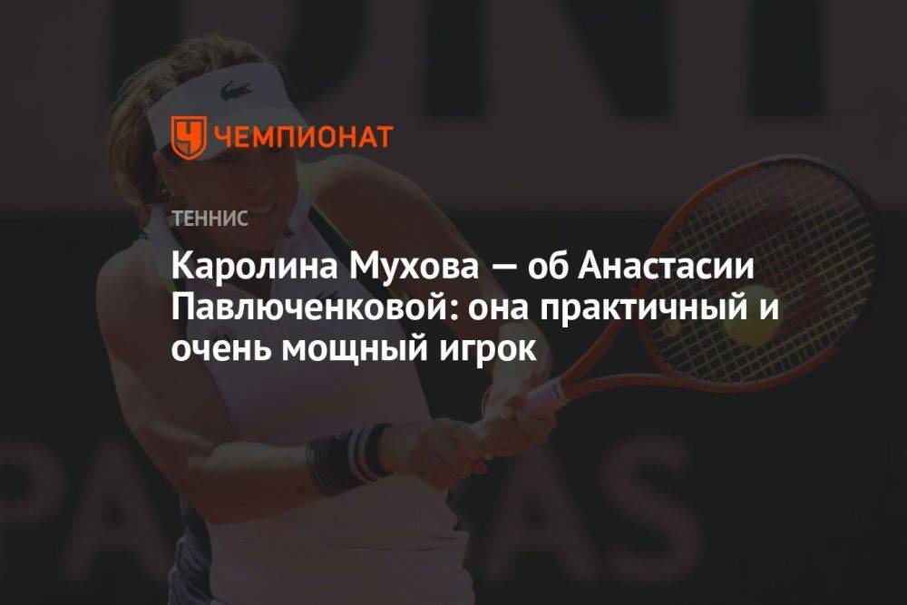 Каролина Мухова — об Анастасии Павлюченковой: она практичный и очень мощный игрок