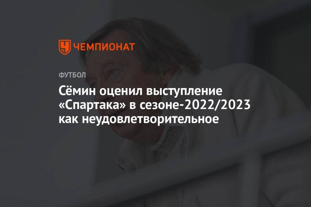 Сёмин оценил выступление «Спартака» в сезоне-2022/2023 как неудовлетворительное