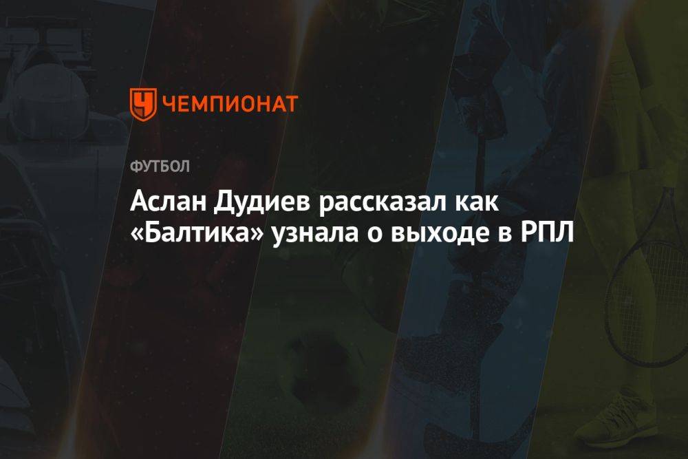 Аслан Дудиев рассказал как «Балтика» узнала о выходе в РПЛ