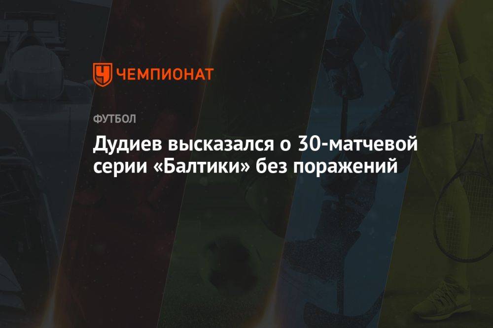 Дудиев высказался о 30-матчевой серии «Балтики» без поражений
