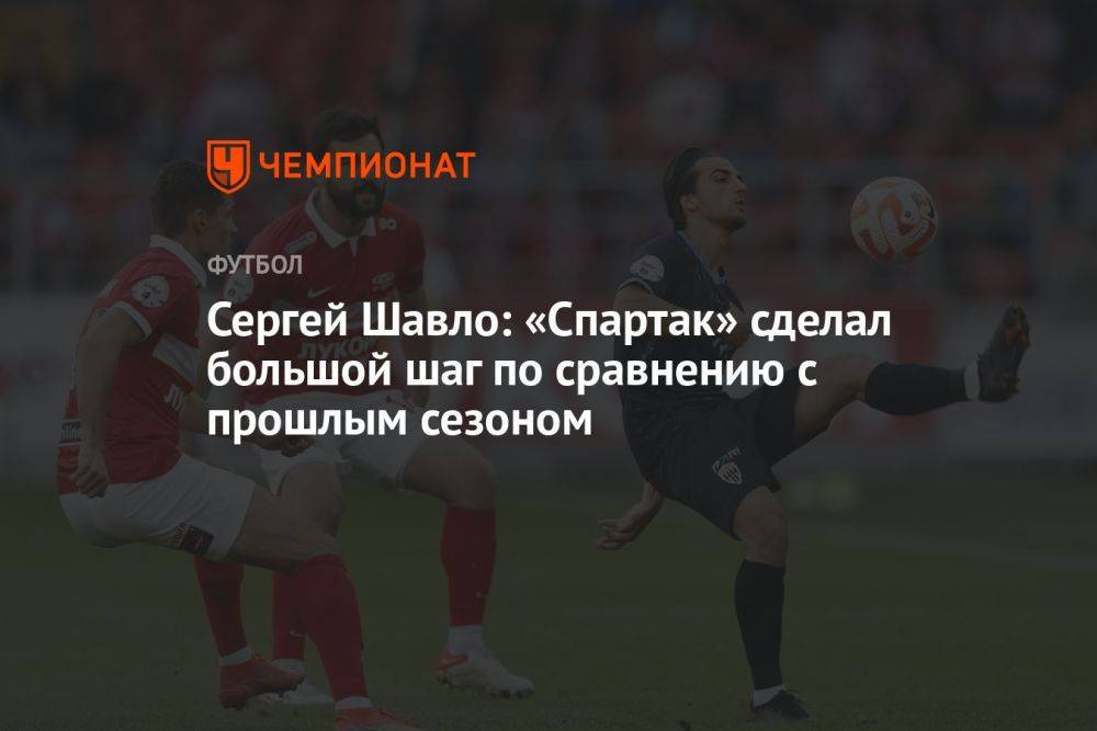 Сергей Шавло: «Спартак» сделал большой шаг по сравнению с прошлым сезоном