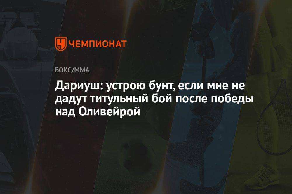 Дариуш: устрою бунт, если мне не дадут титульный бой после победы над Оливейрой