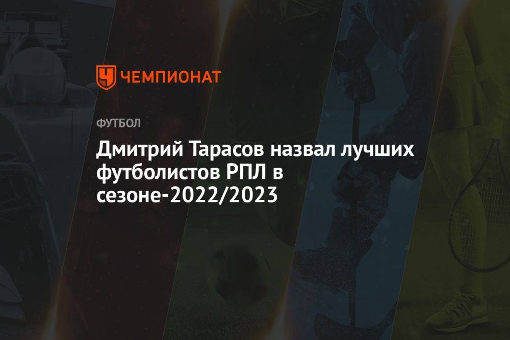 Дмитрий Тарасов назвал лучших футболистов РПЛ в сезоне-2022/2023