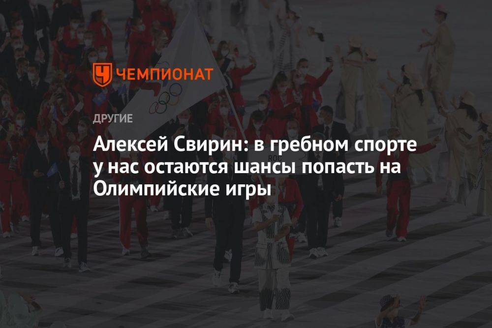 Алексей Свирин: в гребном спорте у нас остаются шансы попасть на Олимпийские игры